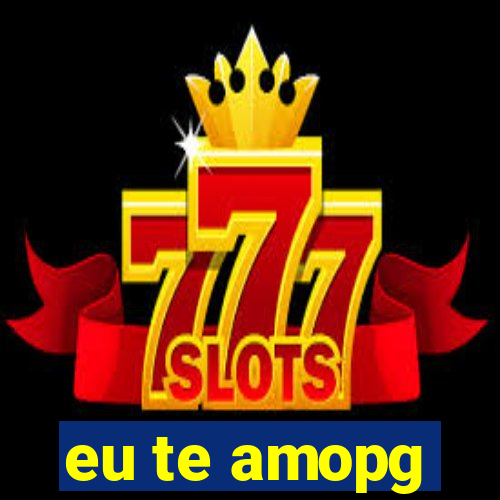 eu te amopg